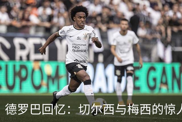 德罗巴回忆：切尔西与梅西的惊人进球数据较量